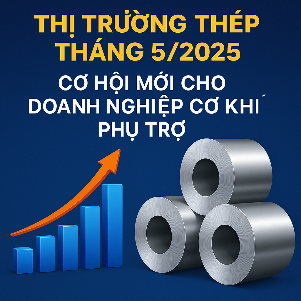 Thị trường thép tháng 5/2025 – Cơ hội mới cho doanh nghiệp cơ khí phụ trợ