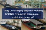 Trung Quốc siết giấy phép xuất khẩu thép từ 2026: Kỷ nguyên thép giá rẻ chính thức khép lại?